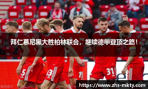 拜仁慕尼黑大胜柏林联合，继续德甲登顶之路！