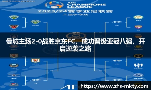 曼城主场2-0战胜京东FC，成功晋级亚冠八强，开启逆袭之路