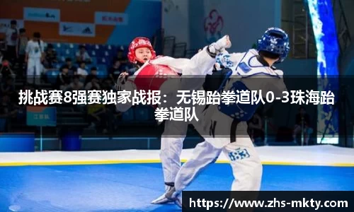 挑战赛8强赛独家战报：无锡跆拳道队0-3珠海跆拳道队